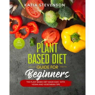plant based diet guide for beginners: the plant based diet made easy, with vegan and vegetarian tips. 21 days meal plan included