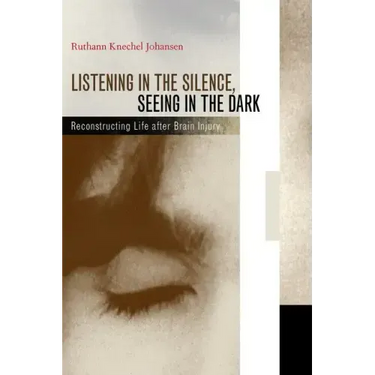 Listening in the Silence, Seeing in the Dark: Reconstructing Life After Brain Injury