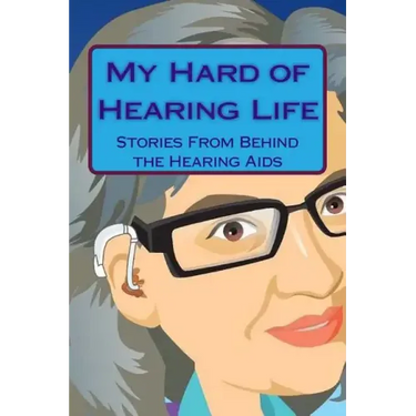 My Hard of Hearing Life: Stories From Behind the Hearing Aids