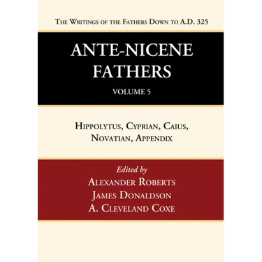 Ante-Nicene Fathers: Translations of the Writings of the Fathers Down to A.D. 325, Volume 5