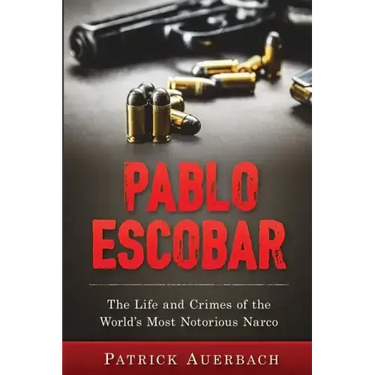 Pablo Escobar: The Life and Crimes of the World's Most Notorious Narco