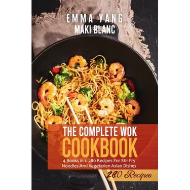 The Complete Wok Cookbook: 4 Books in 1: 280 Recipes For Stir Fry Noodles And Vegetarian Asian Dishes