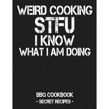 Weird Cooking - Stfu I Know What I Am Doing: BBQ Cookbook - Secret Recipes for Men