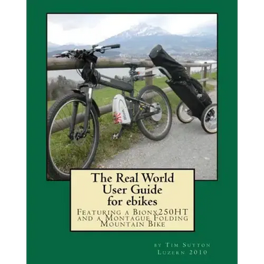 The Real World User Guide for ebikes: Featuring a Bionx 250HT and a Montague Folding Mountain Bike