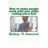 How to make people work with you, while calling you a fool