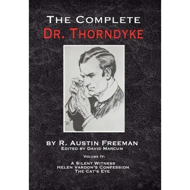 The Complete Dr. Thorndyke - Volume IV: A Silent Witness, Helen Vardon's Confession and The Cat's Eye