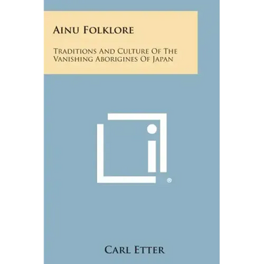 Ainu Folklore: Traditions and Culture of the Vanishing Aborigines of Japan