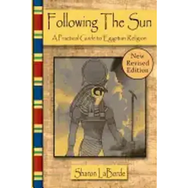 Following the Sun: A Practical Guide to Egyptian Religion, Revised Edition
