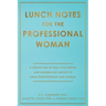 Lunch Notes for the Professional Woman: A Collection of Real-Life Stories and Modern-Day Advice to Drive Empowerment and Change