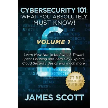 Cybersecurity 101: What You Absolutely Must Know! - Volume 1: Learn How Not to be Pwned, Thwart Spear Phishing and Zero Day Exploits, Clo
