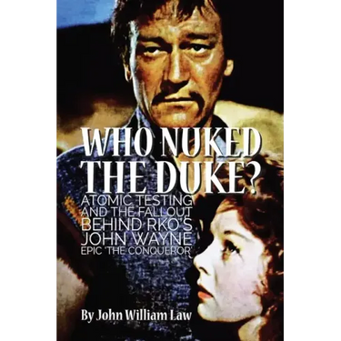 Who Nuked the Duke?: Atomic Testing and the Fallout Behind RKO's John Wayne Epic 'The Conqueror'
