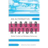 An Alternative Labour History: Worker Control and Workplace Democracy