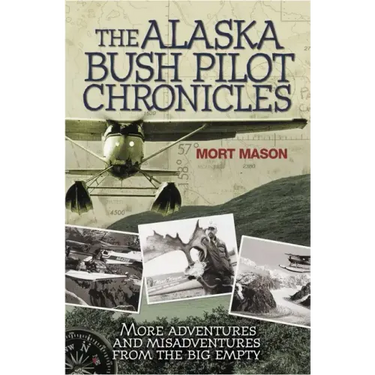 Alaska Bush Pilot Chronicles: More Adventures and Misadventures from the Big Empty