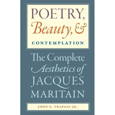 Poetry, Beauty, and Contemplation The Complete Aesthetics of Jacques Maritain