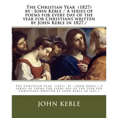 The Christian Year (1827) by: John Keble / A series of poems for every day of the year for Christians written by John Keble in 1827./