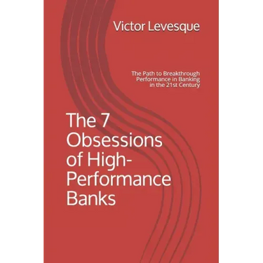 The 7 Obsessions of High-Performance Banks: The Path to Breakthrough Performance in Banking in the 21st Century