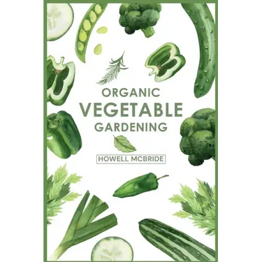 Organic Vegetable Gardening: How to Grow Your Vegetables and Start a Healthy Garden at Home. A Step-by-Step Guide for Beginners (2022)