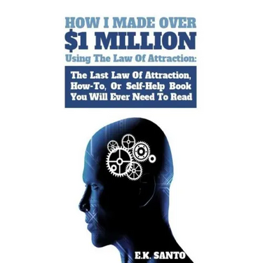 How I Made Over $1 Million Using The Law of Attraction: The Last Law of Attraction, How-To, or Self-Help Book You Will Ever Need to Read
