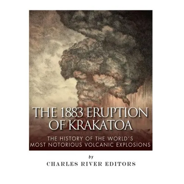 The 1883 Eruption of Krakatoa: The History of the World's Most Notorious Volcanic Explosions
