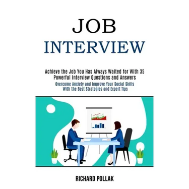 Job Interview: Achieve the Job You Has Always Waited for With 35 Powerful Interview Questions and Answers (Overcome Anxiety and Impro