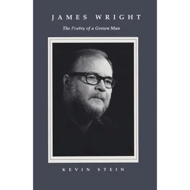James Wright: The Poetry of a Grown Man: Constancy and Transition in the Work of James Wright