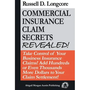 Commercial Insurance Claim Secrets Revealed!: Take Control Of Your BusinessInsurance Claims! Add Hundreds Or Even Thousands More Dollars To Your Claim