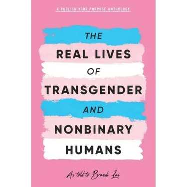 The Real Lives of Transgender and Nonbinary Humans: A Publish Your Purpose Anthology