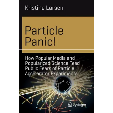 Particle Panic!: How Popular Media and Popularized Science Feed Public Fears of Particle Accelerator Experiments