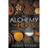 The Alchemy of Herbs - A Beginner's Guide: Healing Herbs to Know, Grow, and Use