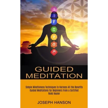 Guided Meditation: Guided Meditations for Beginners From a Certified Reiki Healer (Simple Mindfulness Techniques to Harness All the Benefits)