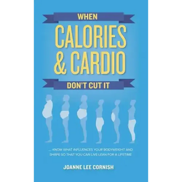 When Calories & Cardio Don't Cut It: Know what influences your body weight and shape so that you can live lean for a lifetime