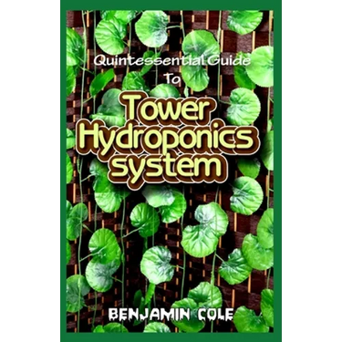 Quintessential Guide To Tower Hydroponics System: Perfect Manual to setting up a DIY hydroponics Tower Garden!