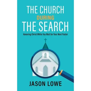 The Church During the Search: Honoring Christ While You Wait for Your Next Pastor