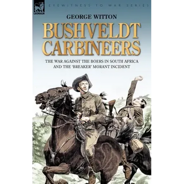 Bushveldt Carbineers: the War Against the Boers in South Africa and the 'Breaker' Morant Incident
