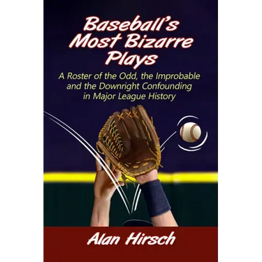 Baseball's Most Bizarre Plays: A Roster of the Odd, the Improbable and the Downright Confounding in Major League History