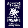 Running Is A Mental Sport And We Are All Insane Half-Marathon Training Tracker: Handy 6 x 9 size with 75 pages including Training Schedule and Run Tra