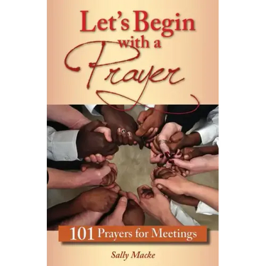 Let's Begin with a Prayer: 101 Prayers for Meetings