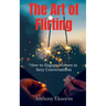 The Art of Flirting: How to Engage Women in Sexy Conversations