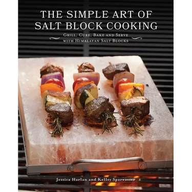 The Simple Art of Salt Block Cooking: Grill, Cure, Bake and Serve with Himalayan Salt Blocks