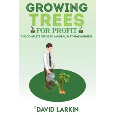 Growing Trees for Profit: The Complete Guide to an Ideal Part-Time Business