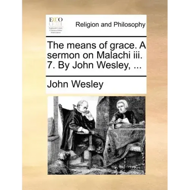 The Means of Grace. a Sermon on Malachi III. 7. by John Wesley, ...