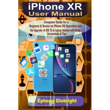 iPhone XR User Manual: Complete Guide for a Beginner & Senior on iPhone XR Operation and the Upgrade of iOS 12 to Latest Version with Many Sc