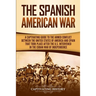 The Spanish-American War: A Captivating Guide to the Armed Conflict Between the United States of America and Spain That Took Place after the U.S. Inte