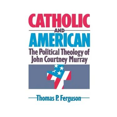 Catholic and American: The Political Theology of John Courtney Murray