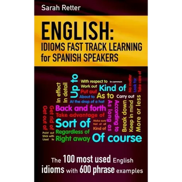 English: Idioms Fast Track Learning for Spanish Speakers: The 100 most used English idioms with 600 phrase examples.