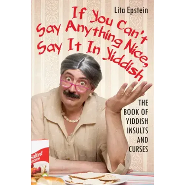 If You Can't Say Anything Nice, Say It in Yiddish: The Book of Yiddish Insults and Curses