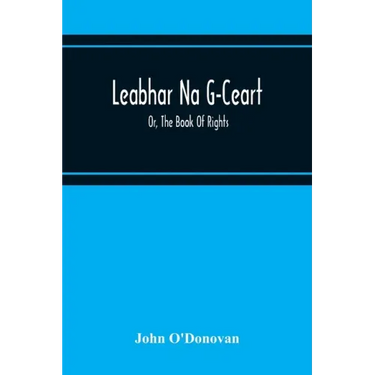 Leabhar Na G-Ceart: Or, The Book Of Rights