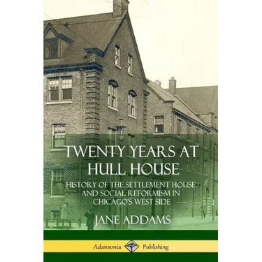 Twenty Years at Hull House: History of the Settlement House and Social Reformism in Chicago's West Side
