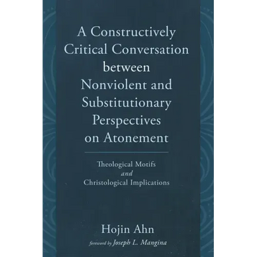A Constructively Critical Conversation Between Nonviolent and Substitutionary Perspectives on Atonement: Theological Motifs and Christological Implica