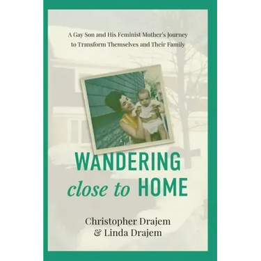 Wandering Close to Home: A Gay Son and His Feminist Mother's Journey to Transform Themselves and Their Family